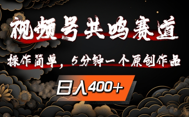 视频号共鸣赛道,操作简单,5分钟1个原创作品,日入几张【揭秘】|淘骐网赚资源库