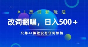AI改词新玩法，改词翻唱，日入几张，只靠AI操做没有任何烦恼【揭秘】|淘骐网赚资源库