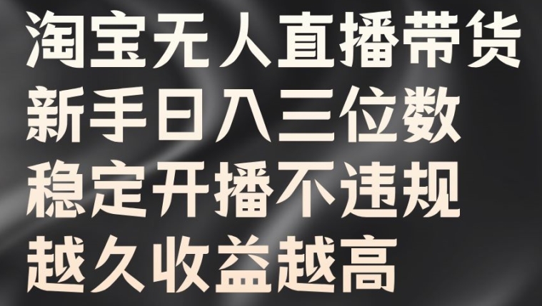 淘宝无人直播带货,新手日入三位数,稳定开播不违规,越久收益越高【揭秘】|淘骐网赚资源库