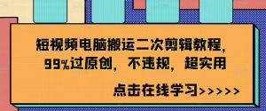 短视频电脑搬运二次剪辑教程,99%过原创,不违规,超实用|淘骐网赚资源库