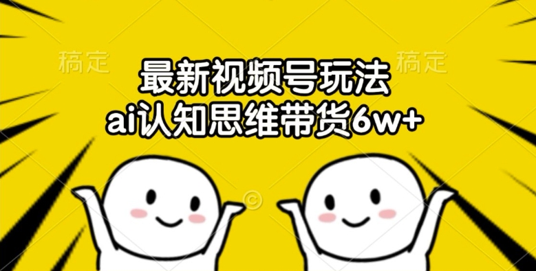 最新视频号玩法,ai认知思维带货6w+【揭秘】|淘骐网赚资源库