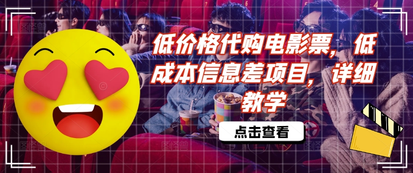 低价格代购电影票,低成本信息差项目,详细教学【揭秘】|淘骐网赚资源库