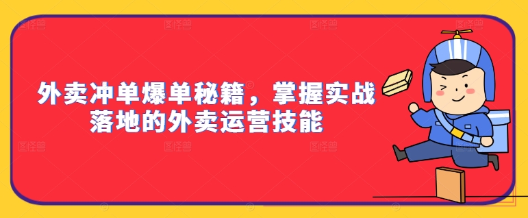 外卖冲单爆单秘籍,掌握实战落地的外卖运营技能|淘骐网赚资源库