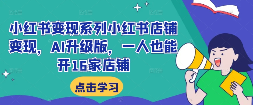 小红书变现系列小红书店铺变现,AI升级版,一人也能开16家店铺|淘骐网赚资源库