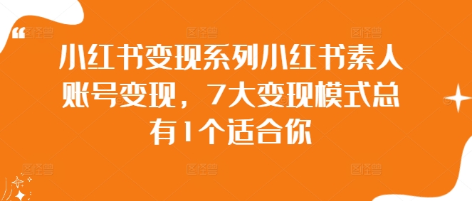 小红书变现系列小红书素人账号变现，7大变现模式总有1个适合你|淘骐网赚资源库