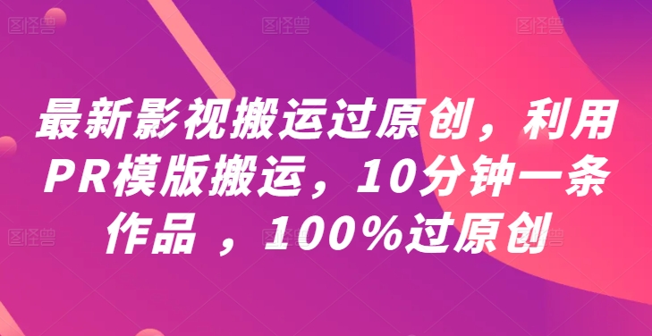 最新影视搬运过原创，利用PR模版搬运，10分钟一条作品 ，100%过原创【教程+PR模板】|淘骐网赚资源库