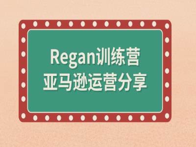 亚马逊流程全解析(Regan训练营)|淘骐网赚资源库