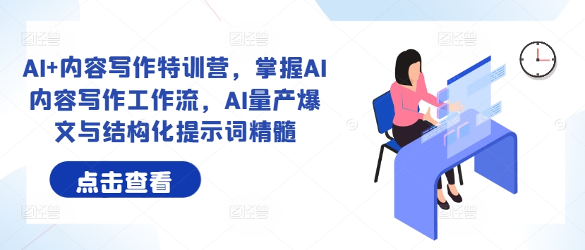 AI+内容写作特训营,掌握AI内容写作工作流,AI量产爆文与结构化提示词精髓|淘骐网赚资源库