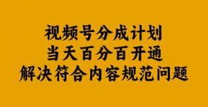 视频号分成计划当天百分百开通解决符合内容规范问题【揭秘】|淘骐网赚资源库