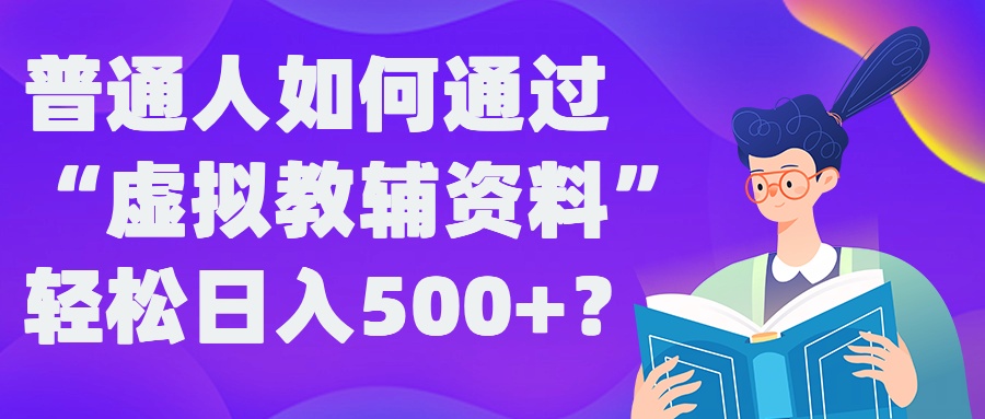 普通人如何通过“虚拟教辅”资料轻松日入500+?揭秘稳定玩法|淘骐网赚资源库