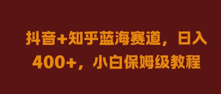 抖音+知乎蓝海赛道，日入几张，小白保姆级教程【揭秘】|淘骐网赚资源库