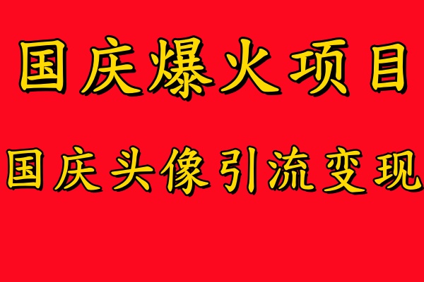 国庆爆火风口项目——国庆头像引流变现,零门槛高收益,小白也能起飞【揭秘】|淘骐网赚资源库