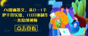AI漫画推文,从0—1手把手带实操,10分钟制作一条原创视频|淘骐网赚资源库
