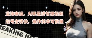 蓝海赛道，AI明星讲哲理视频，起号变现快，操作简单可批量【揭秘】|淘骐网赚资源库