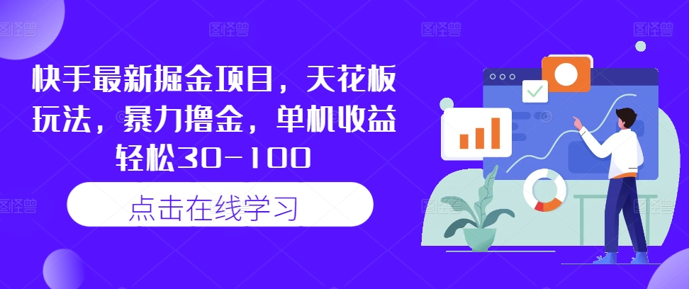 快手最新掘金项目,天花板玩法,暴力撸金,单机收益轻松30-100|淘骐网赚资源库