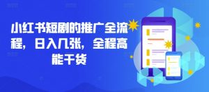 小红书短剧的推广全流程,日入几张,全程高能干货|淘骐网赚资源库