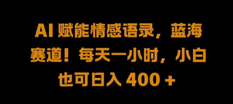 AI 赋能情感语录,蓝海赛道!每天一小时,小白也可日入 400 + 【揭秘】|淘骐网赚资源库