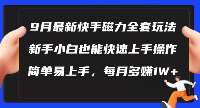 9月最新快手磁力玩法,新手小白也能操作,简单易上手,每月多赚1W+【揭秘】|淘骐网赚资源库