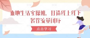 本地生活实操班,打造线上线下餐饮流量闭环|淘骐网赚资源库