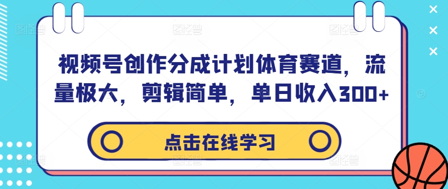 视频号创作分成计划体育赛道,流量极大,剪辑简单,单日收入300+|淘骐网赚资源库