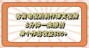 古装电视剧制作爆笑视频,5分钟一条原创,单个作品收益500+【揭秘】|淘骐网赚资源库