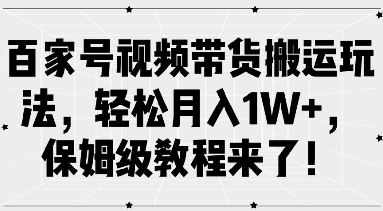 百家号视频带货搬运玩法,轻松月入1W+,保姆级教程来了【揭秘】|淘骐网赚资源库