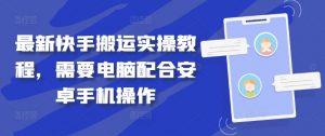 最新快手搬运实操教程，需要电脑配合安卓手机操作|淘骐网赚资源库