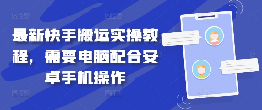 最新快手搬运实操教程,需要电脑配合安卓手机操作|淘骐网赚资源库