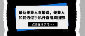 最新美业人直播课,美业人如何通过手机开直播卖团购|淘骐网赚资源库
