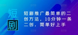 短剧推广最简单的二创方法，10分钟一条二创，简单好上手|淘骐网赚资源库