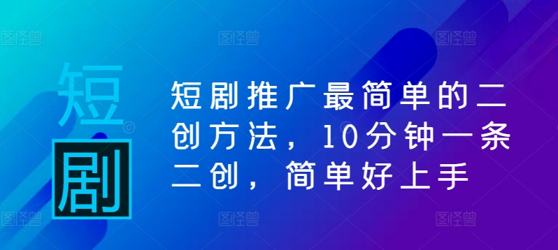 短剧推广最简单的二创方法,10分钟一条二创,简单好上手|淘骐网赚资源库