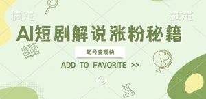 AI短剧解说涨粉,起号变现快, 操作简单,可以矩阵操作【揭秘】|淘骐网赚资源库
