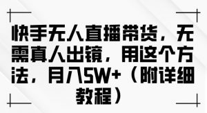 快手无人直播带货，无需真人出镜，用这个方法，月入过万(附详细教程)【揭秘】|淘骐网赚资源库