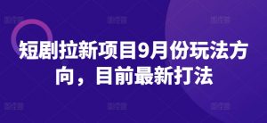 短剧拉新项目9月份玩法方向，目前最新打法|淘骐网赚资源库