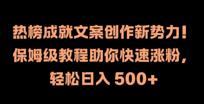 热榜成就文案创作新势力,保姆级教程助你快速涨粉,轻松日入 500+【揭秘】|淘骐网赚资源库