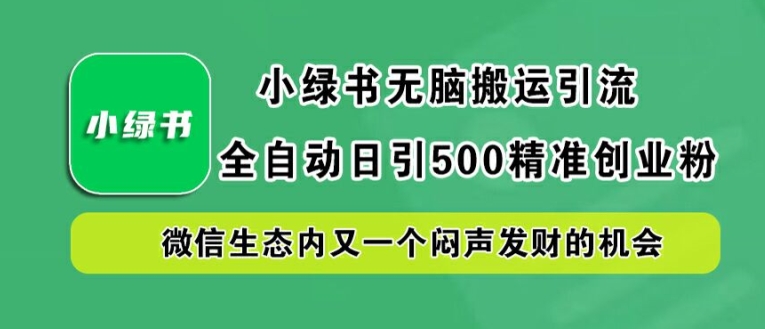 小绿书无脑搬运引流,全自动日引500精准创业粉,微信生态内又一个闷声发财的机会【揭秘】|淘骐网赚资源库