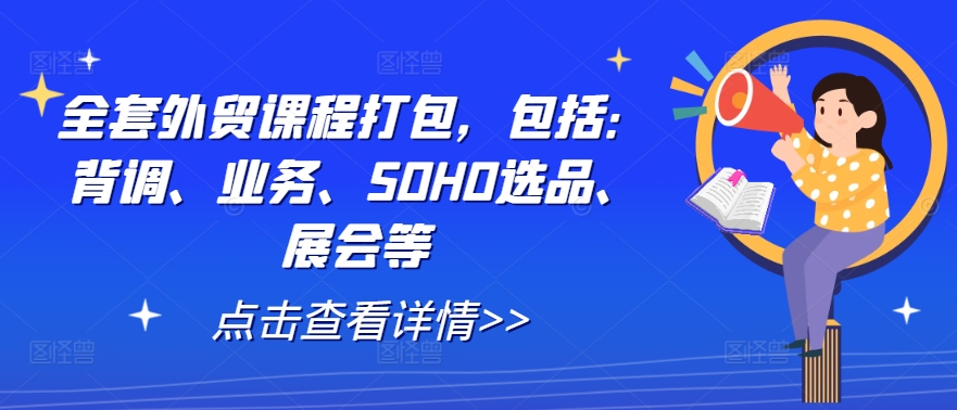 全套外贸课程打包,包括:背调、业务、SOHO选品、展会等|淘骐网赚资源库