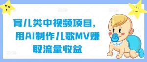 育儿类中视频项目,用AI制作儿歌MV赚取流量收益|淘骐网赚资源库