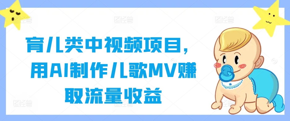 育儿类中视频项目,用AI制作儿歌MV赚取流量收益|淘骐网赚资源库