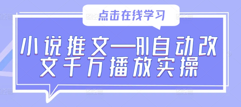 小说推文—AI自动改文千万播放实操|淘骐网赚资源库