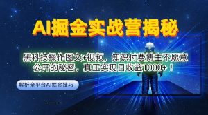AI掘金实战营:黑科技操作图文+视频,知识付费博主不愿意公开的秘密,真正实现日收益1k【揭秘】|淘骐网赚资源库
