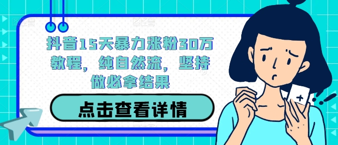 抖音15天暴力涨粉30万教程,纯自然流,坚持做必拿结果|淘骐网赚资源库
