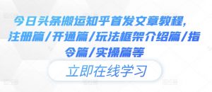 今日头条搬运知乎首发文章教程,注册篇/开通篇/玩法框架介绍篇/指令篇/实操篇等|淘骐网赚资源库