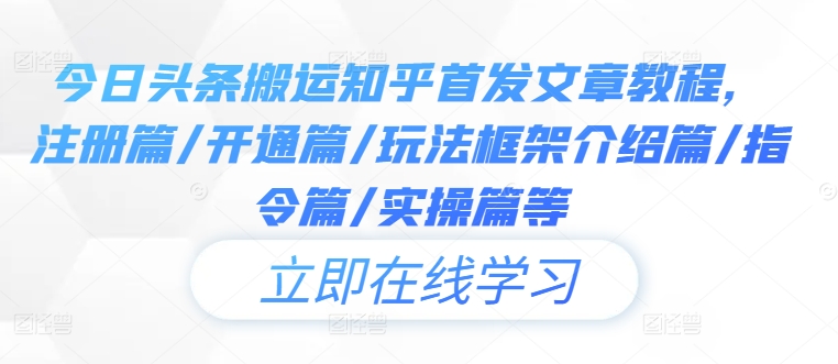 今日头条搬运知乎首发文章教程,注册篇/开通篇/玩法框架介绍篇/指令篇/实操篇等|淘骐网赚资源库