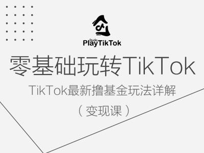 零基础玩转TiKToK变现课,TikTok最新撸基金玩法详解|淘骐网赚资源库