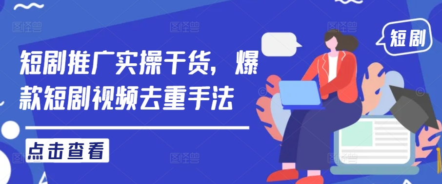 短剧推广实操干货,爆款短剧视频去重手法|淘骐网赚资源库