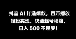 抖音 AI 打造爆款，百万播放轻松实现，快速起号秘籍【揭秘】|淘骐网赚资源库