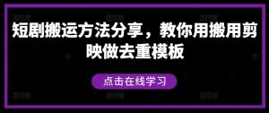 短剧搬运方法分享，教你用搬用剪映做去重模板|淘骐网赚资源库