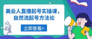 美业人直播起号实操课,自然流起号方法论|淘骐网赚资源库