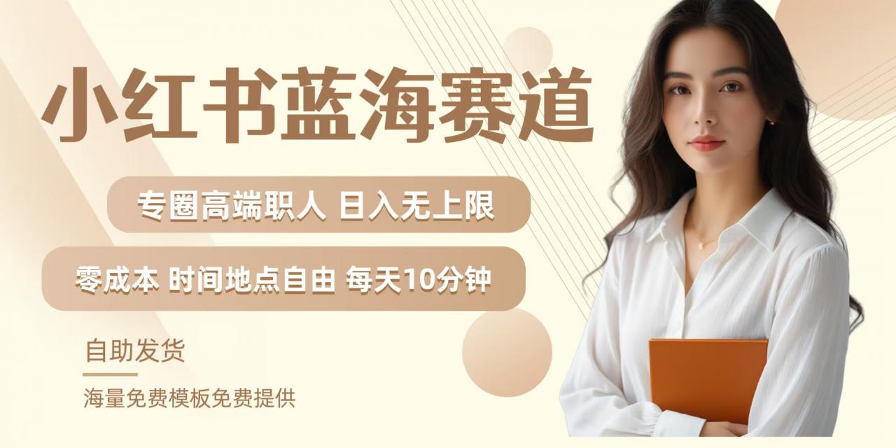 小红书蓝海赛道，圈中高端职场人，月入无上限，可矩阵，内含私域实操教程!|淘骐网赚资源库